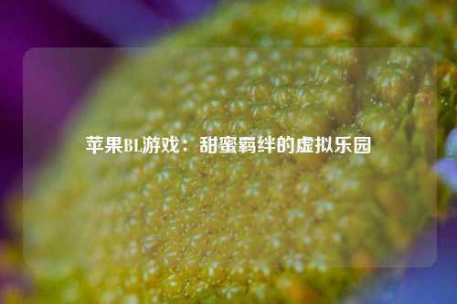 苹果BL游戏:甜蜜羁绊的虚拟乐园